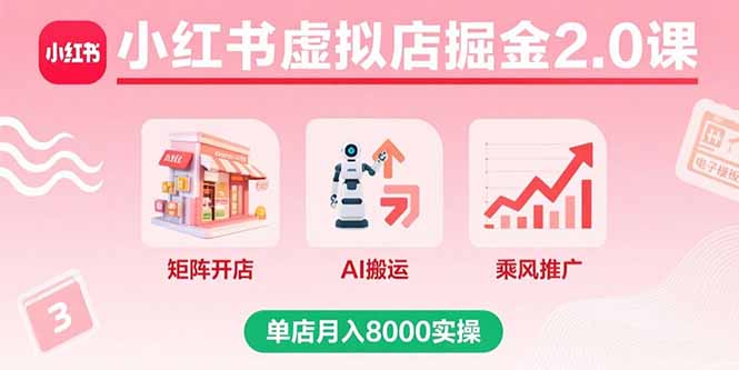 小红书虚拟店掘金2.0课，矩阵开店+AI搬运+乘风推广，单店月入8000实操-泱泱学习社