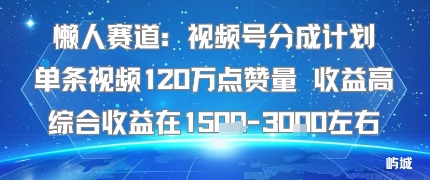懒人赛道：视频号分成计划单条视频120W点赞量 收益高综合收益在1.5K左右-泱泱学习社