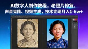 AI数字人制作教程，老照片修复、声音克隆、视频生成，技术变现月入1-6w+-泱泱学习社