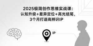 2025极简创作思维实战课：认知升级+差异定位+高光结尾，3个月打造高辨识IP-泱泱学习社