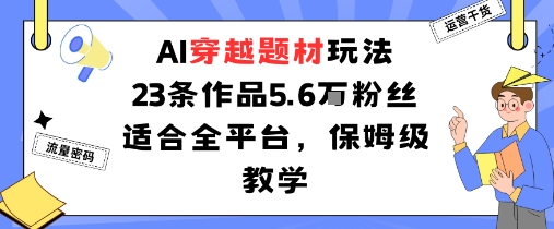 AI穿越题材玩法：23条作品收获5.6W粉丝适合全平台，保姆级教学-泱泱学习社