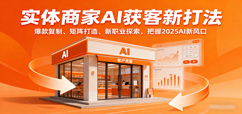 实体商家AI获客新打法：爆款复制、矩阵打造、新职业探索，把握2025AI新风口-泱泱学习社