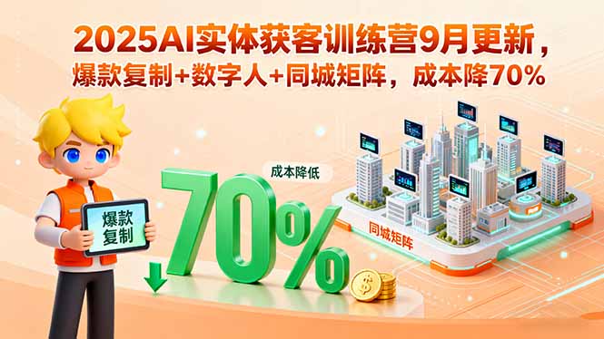 2025AI实体获客训练营9月更新，爆款复制+数字人+同城矩阵，成本降70%-泱泱学习社