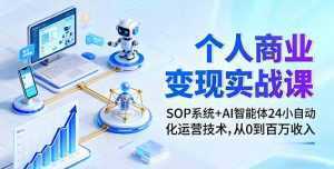 个人商业变现实战课：SOP系统+AI智能体24小自动化运营技术，从0到百万收入-泱泱学习社