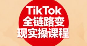 TikTok全链路变现实操课程,全方位助力学员掌握TK变现技能-泱泱学习社