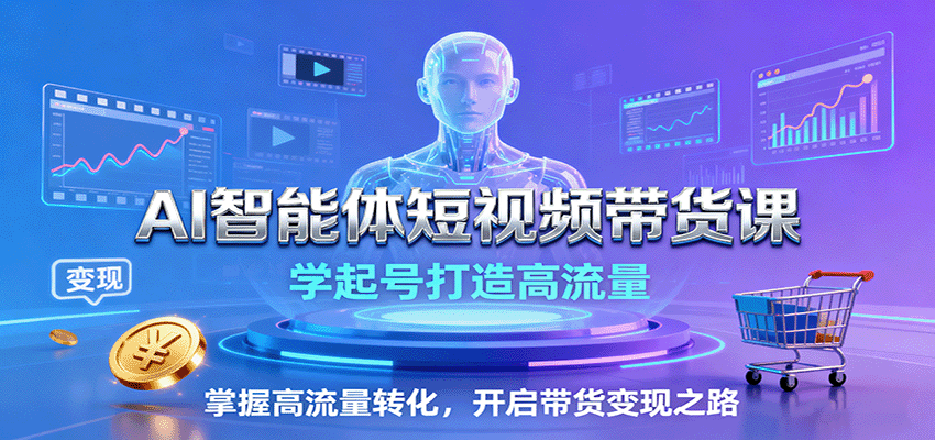 AI智能体短视频带货课：学起号打造高流量，掌握高流量转化，开启带货变现之路-泱泱学习社