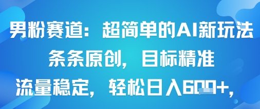 男粉赛道：超简单的AI新玩法条条原创，目标精准，流量稳定轻松日入6张+-泱泱学习社