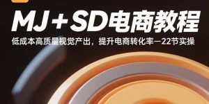 MJ+SD电商教程：低成本高质量视觉产出，提升电商转化率-22节实操-泱泱学习社