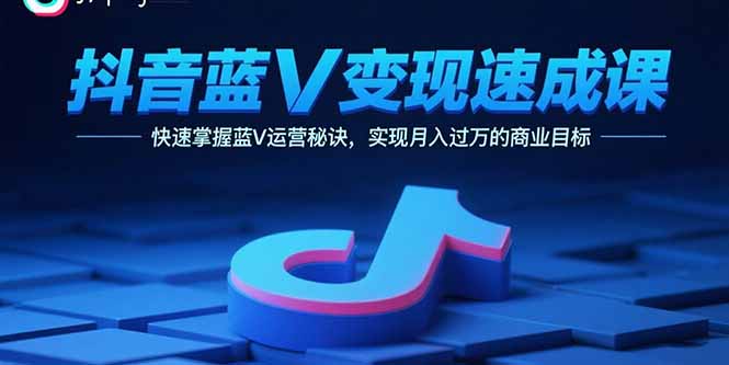 抖音蓝V变现速成课，快速掌握蓝V运营秘诀，实现月入过万的商业目标-泱泱学习社