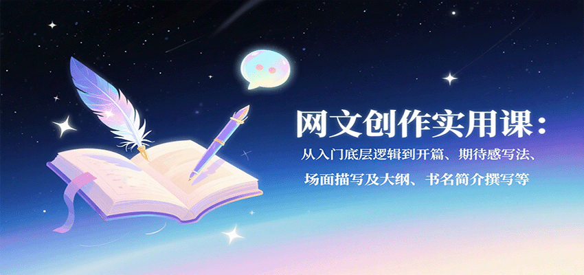 网文创作实用课：从入门底层逻辑到开篇、期待感写法、场面描写及大纲、书名简介撰写等-泱泱学习社