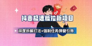抖音极速版拉新项目_深度拆解打法+强制任务弹窗引导-泱泱学习社