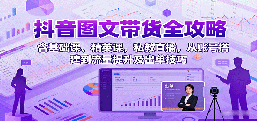 图片[1]-抖音图文带货全攻略：含基础课、精英课，私教直播，从账号搭建到流量提升及出单技巧-泱泱学习社