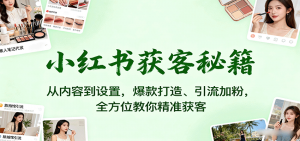小红书获客秘籍：从内容到设置，爆款打造、引流加粉，全方位教你精准获客-泱泱学习社