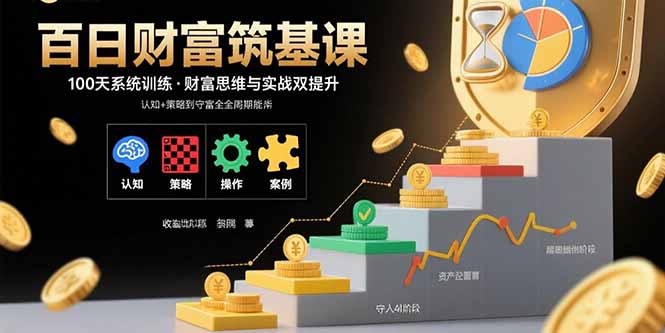 百日财富筑基课：认知+策略+实操+案例拆解  实现从创富到守富全周期能力-泱泱学习社