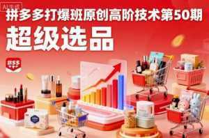拼多多打爆班原创高阶技术第50期，超级选品-泱泱学习社