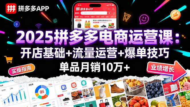 2025拼多多电商运营课：开店基础+流量运营+爆单技巧，单品月销10万+-泱泱学习社