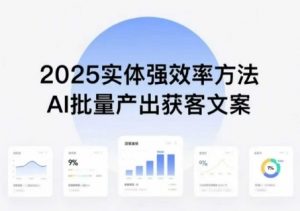 实体强效率方法:AI批量产出获客文案,2025年普通人拥抱AI,实现实体创收-泱泱学习社