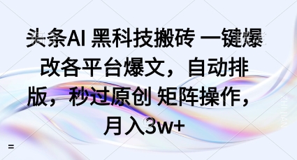 头条AI黑科技搬砖项目一键爆改各平台爆文，自动排版，秒过原创矩阵操作，月入3w+【揭秘】-泱泱学习社