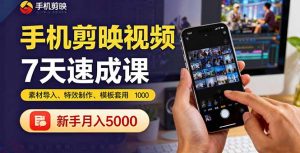 手机剪映视频7天速成课：素材导入、特效制作、模板套用，新手月入5000+-泱泱学习社