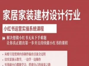 家居家装建材设计行业小红书运营实操系统课程，解决想做小红书无从下手难题让你真正踏出第一步-泱泱学习社
