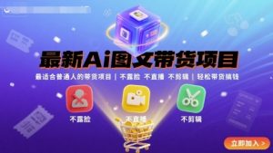最新Ai图文带货项目，最适合普通人的带货项目，不露脸 不直播 不剪辑就可以轻松带货搞钱-泱泱学习社