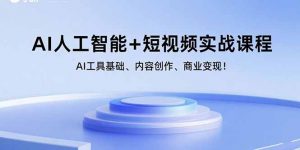AI人工智能+短视频实战课程：AI工具基础、内容创作、商业变现！-泱泱学习社