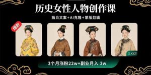 历史女性人物创作课：独白文案+AI克隆+蒙版剪辑，3个月涨粉22w+副业月入3w-泱泱学习社