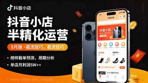 抖音小店半精细化运营9月版，截流技巧,榜单预判,周期分析，单店月利润5w+-泱泱学习社