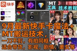 9月最新快手卡魔法+MT搬运技术，一刀不剪，有拍同框，适合带货，影视，剧情，美女等-泱泱学习社