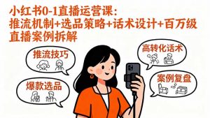 小红书0-1直播运营课:推流机制+选品策略+话术设计+百万级直播案例拆解-泱泱学习社