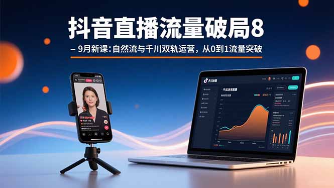 抖音直播流量破局8-9月新课：自然流与千川双轨运营，从0到1流量突破-泱泱学习社