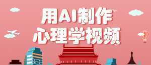 利用AI制作心理学视频，单条作品获赞57w+，私域+橱窗多种赚钱渠道月入万元-泱泱学习社