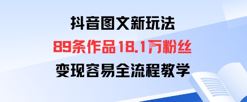 抖音图文新玩法：89条作品收获18.1W粉丝，变现容易全流程教学-泱泱学习社