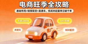 2025电商旺季全攻略，基础布局+链接裂变+直通车，低成本起量单日破千单-泱泱学习社