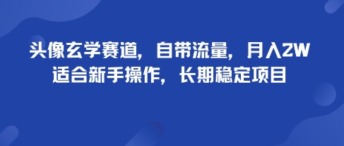头像玄学赛道，自带流量，月入2W，适合新手操作，长期稳定项目-泱泱学习社
