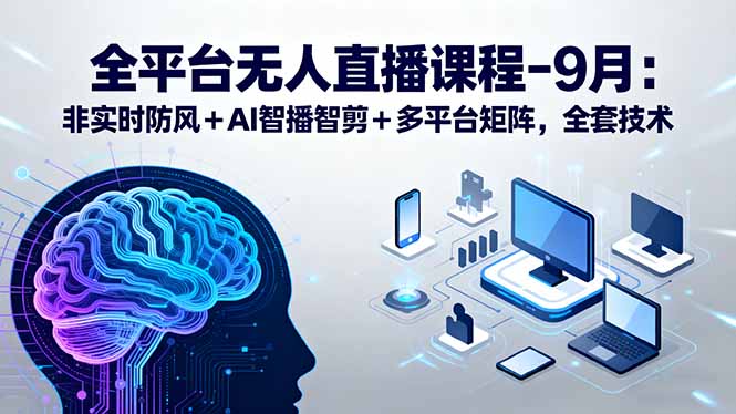 全平台无人直播课程：非实时防风＋AI智播智剪＋多平台矩阵，9月全套技术-泱泱学习社