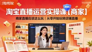 淘宝直播运营实操课【商家】，商家直播应该这么玩，从零开始玩转店铺直播-泱泱学习社