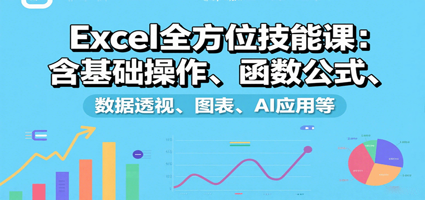 Excel全方位技能课：含基础操作、函数公式、数据透视、图表、AI应用等-泱泱学习社