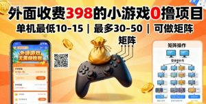 外面收费398的小游戏0撸项目，单机最低10-15，最多30-50单机，可以做矩阵-泱泱学习社