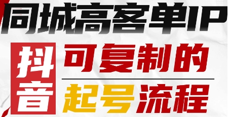 抖音同城高客单IP—可复制的起号流程-泱泱学习社