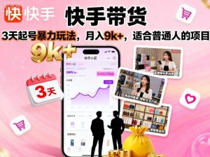 快手带货，3天起号暴力玩法，月入9k+，适合普通人的项目-泱泱学习社