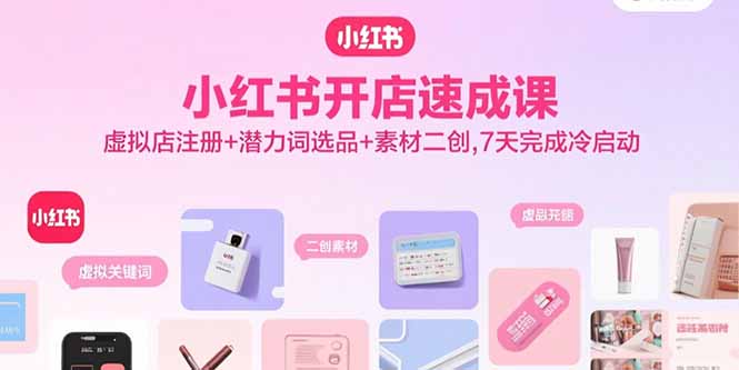 小红书开店速成课，虚拟店注册+潜力词选品+素材二创，7天完成冷启动-泱泱学习社
