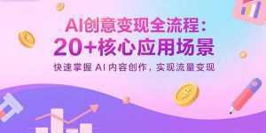 AI创意变现全流程：20+核心应用场景，快速掌握AI内容创作，实现流量变现-泱泱学习社