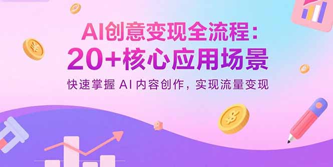 AI创意变现全流程：20+核心应用场景，快速掌握AI内容创作，实现流量变现-泱泱学习社