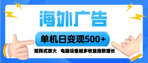 海外广告 单机单日变现500+ 脚本全自动操作，设备越多，收益翻倍，小白...-泱泱学习社