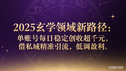 2025玄学领域新路径：单账号每日稳定创收1k+，借私域精准引流，低调盈利-泱泱学习社