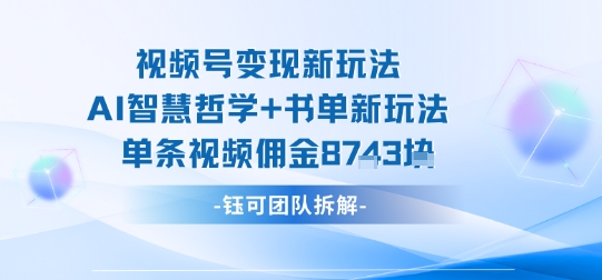 视频号变现新玩法，AI智慧哲学+书单新玩法，单条视频佣金1k+-泱泱学习社