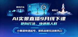 AI实景直播9月线下课，靶向打法，快速圈人群，小塞道快速起号，新机会新玩法新风口-泱泱学习社