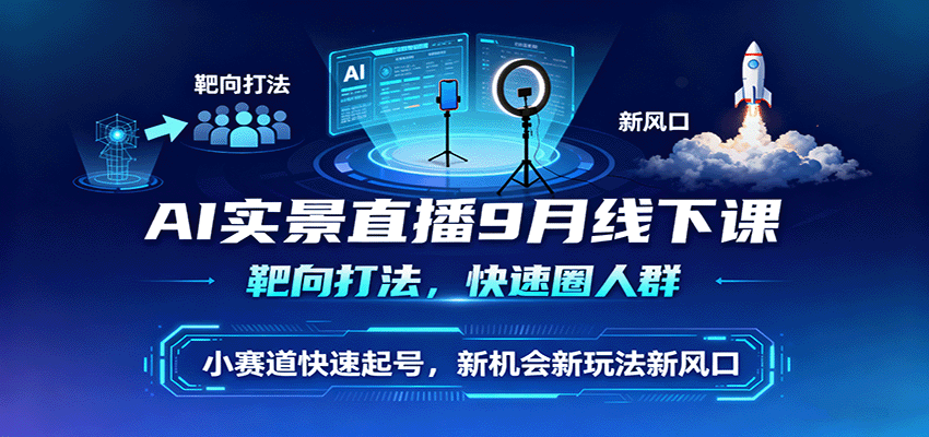AI实景直播9月线下课，靶向打法，快速圈人群，小塞道快速起号，新机会新玩法新风口-泱泱学习社