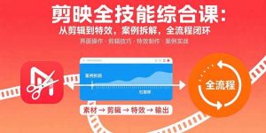 剪映全技能综合课：从剪辑到特效，案例拆解，全流程闭环-泱泱学习社